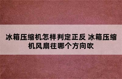 冰箱压缩机怎样判定正反 冰箱压缩机风扇往哪个方向吹